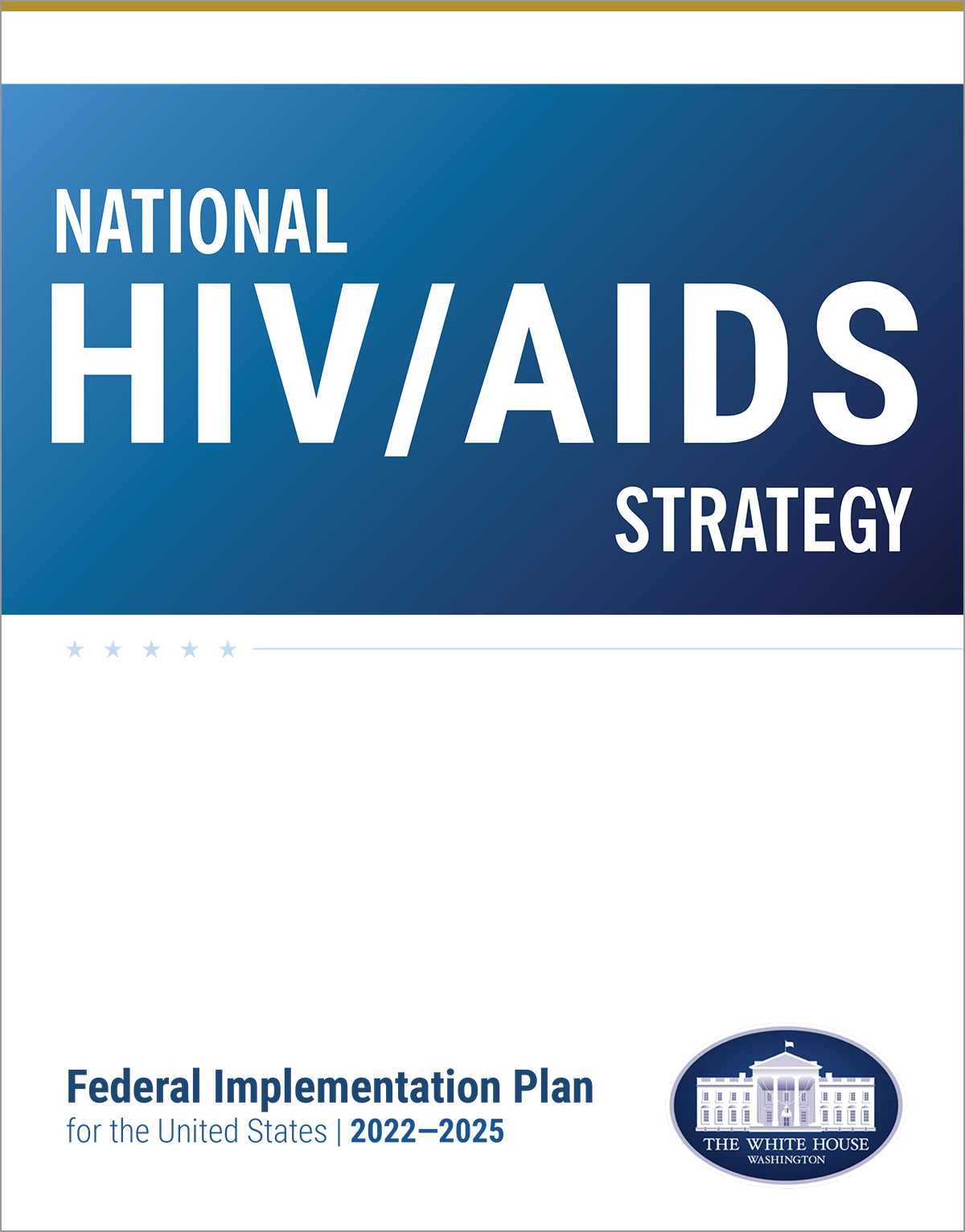 National HIV/AIDS Strategy Federal Implementation Plan 2022-2025 This Implementation Plan outlines federal partners’ commitments to policies, research, and activities during fiscal years 2022–2025 to meet the goals of the National HIV/AIDS Strategy.
